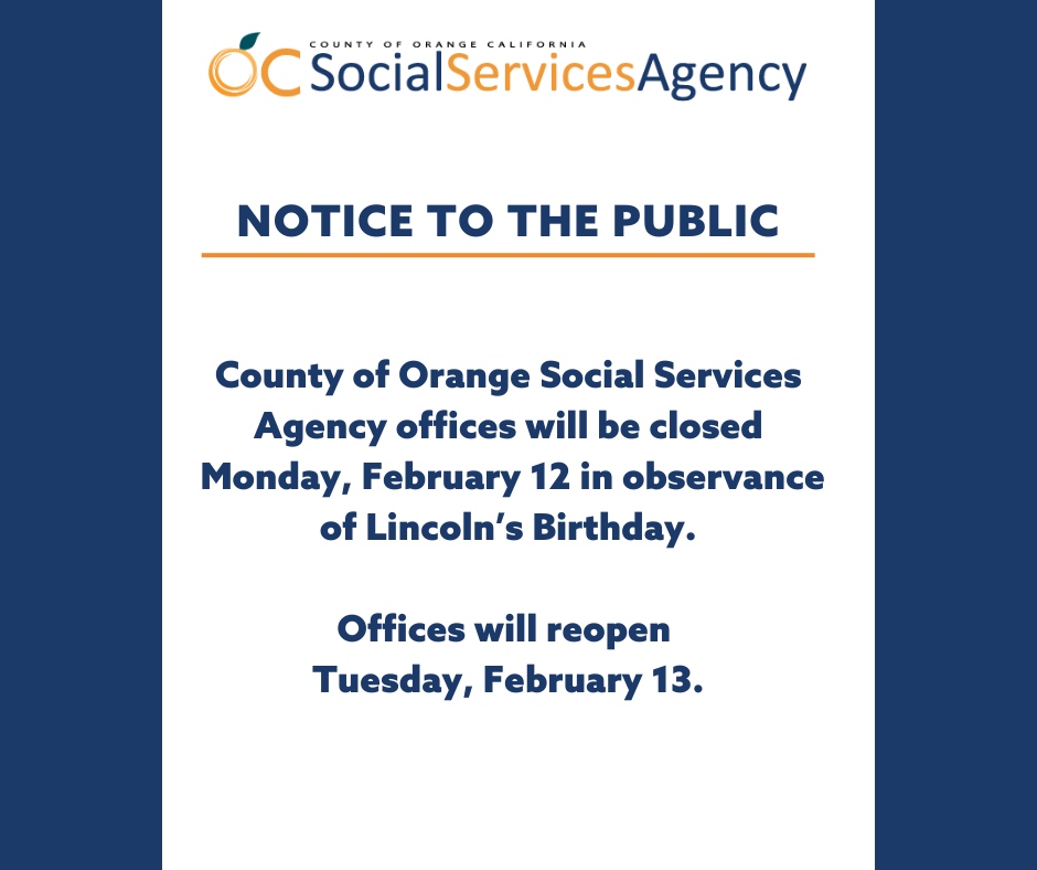 County of Orange Social Services Agency offices will be closed Monday, February 12 in observance of Lincoln's Birthday. Offices will reopen Tuesday, February 13.