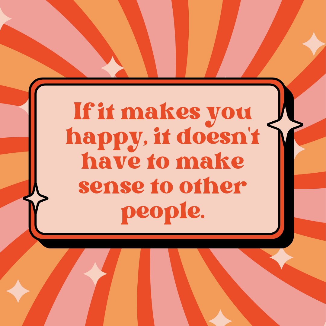 Reminder: What brings you joy and makes sense to you may not align with everyone else's perspective, and that's perfectly okay.