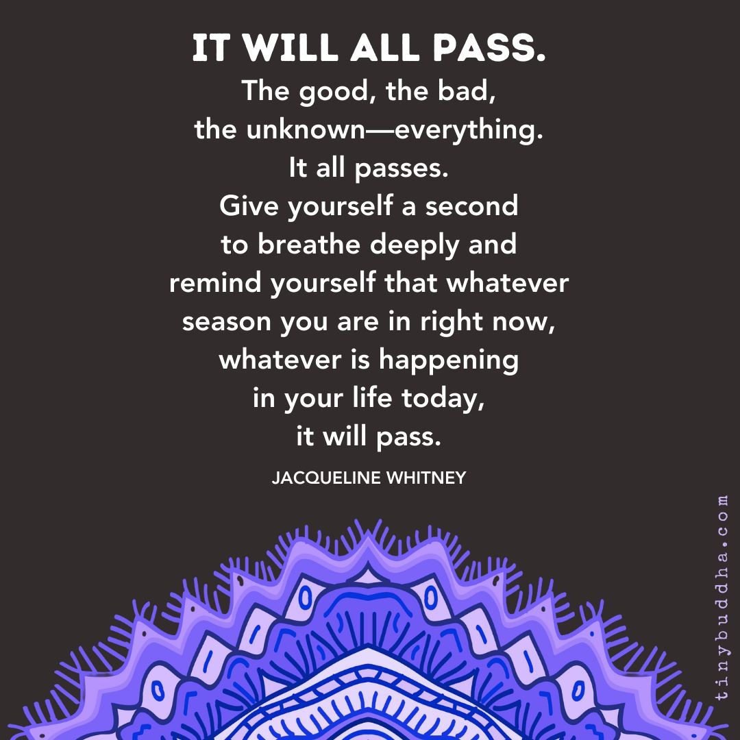 It will all pass. The good, the bad, the unknown—everything. It all passes.  Give yourself a second to breathe deeply and remind yourself that whatever  season you are in right now, whatever, image size:1080x1080