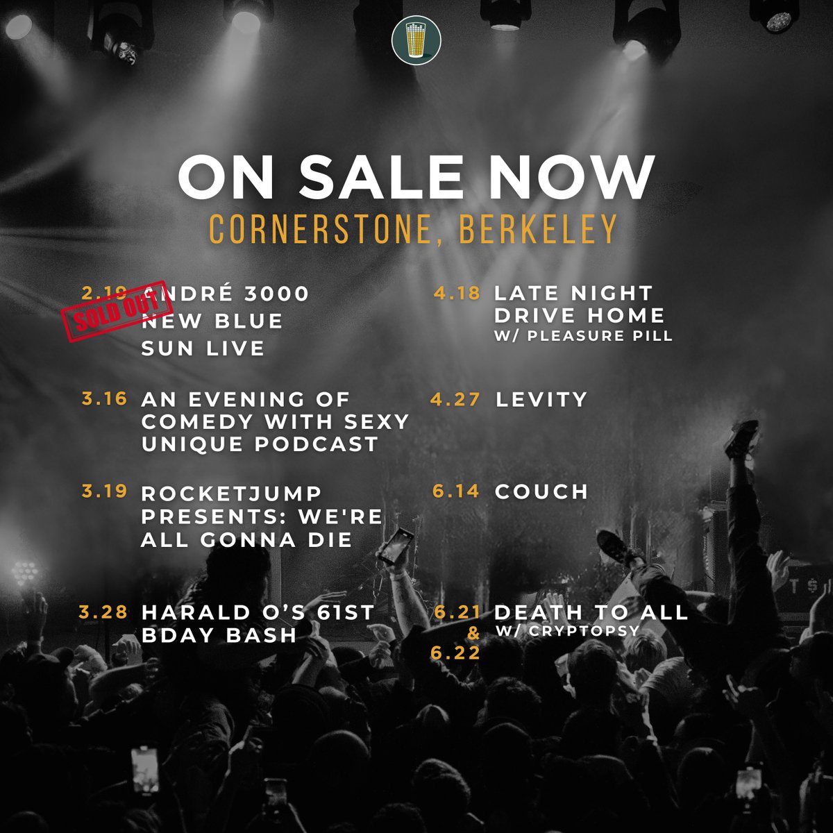 🚨 ON SALE NOW 🚨 2.19 | André 3000 [SOLD OUT] 3.16 | Sexy Unique Podcast Live 3.19 | We're All Gonna Die 3.28 | Harald O's 61st Bday Bash 4.18 | Late Night Drive Home 4.27 | Levity 6.14 | Couch 6.21 & 6.22 | Death To All 🎟 Tickets available at cornerstoneberkeley.com