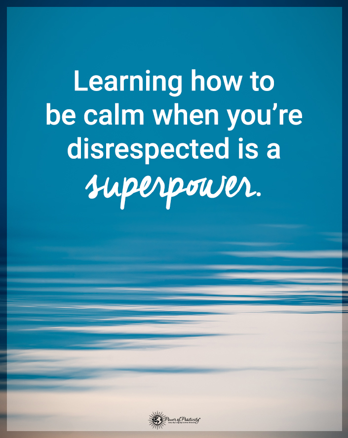 “Learning how to be calm when you’re disrespected is a superpower.”