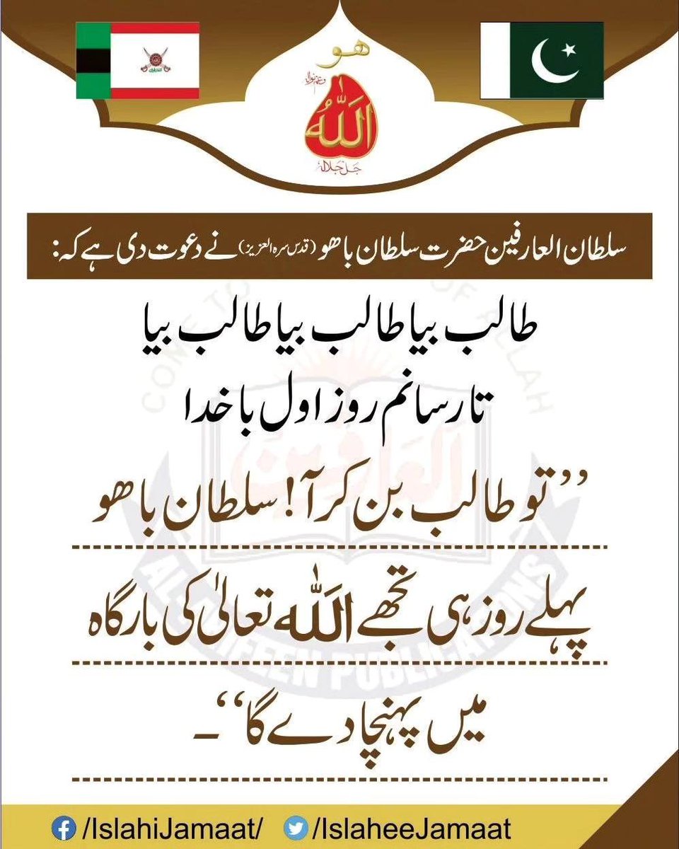 سلطان العارفین حضرت سلطان باھو (قدس سرہ العزیز ) نے دعوت دی ہے کہ:

طالب بیا طالب بیا طالب بیا
تا رسانم روز اول با خدا
’’تو طالب بن کر آ ! سلطان باھو پہلے روز ہی تجھے اللہ تعالیٰ کی بارگاہ میں پہنچا دے گا‘‘-

#IslaheeJamaat #AlArifeen #MissionOfIslaheeJamaat #SultanBahoo