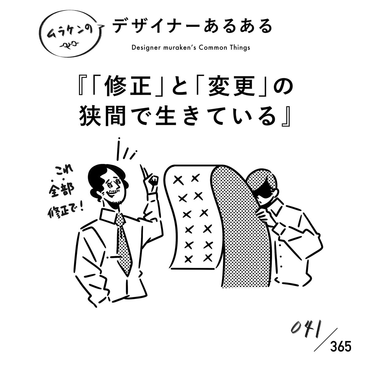 【041.「修正」と「変更」の狭間で生きている】 #デザイナーあるある  「もはやこれは変更では?」てくらい鬼の修正が来ることがある。 対クライアント以外にも、対上司でも起こる現象。 哲学的な解釈が要求される。  #デザイナーあるある毎日カレンダー #デザイン