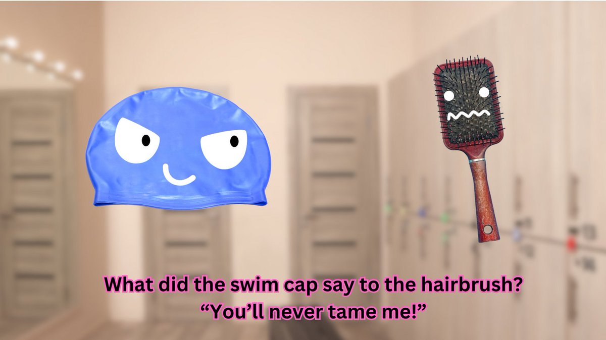 What did the swim cap say to the hairbrush? “You’ll never tame me!”