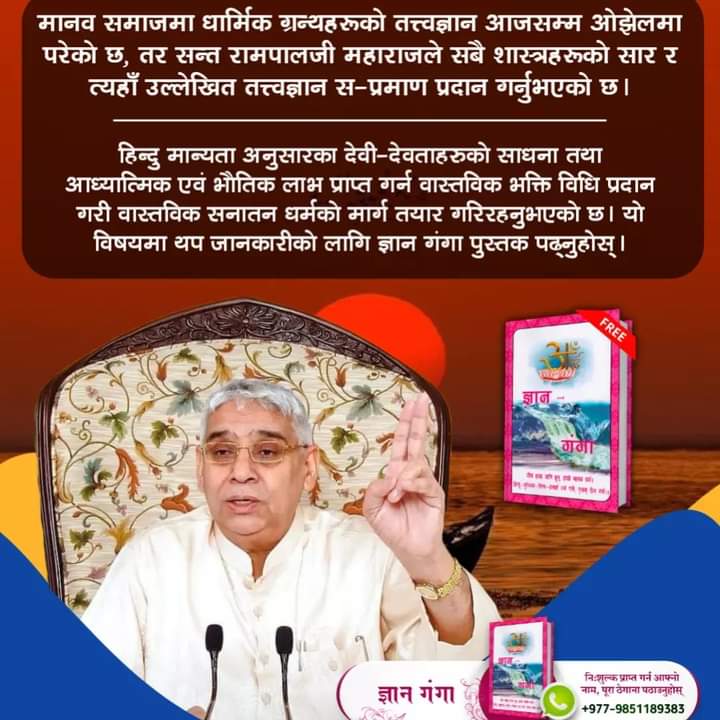 #सत_भक्ति_संदेश  

 मानव समाजमा धार्मिक ग्रन्थहरूको तत्त्वज्ञान आजसम्म ओझेलमा परेको छ, तर सन्त रामपालजी महाराजले सबै शास्त्रहरूको सार र त्यहाँ उल्लेखित तत्त्वज्ञान स-प्रमाण प्रदान गर्नुभएको छ। हिन्दु मान्यता अनुसारका देवी-देवताहरुको साधना तथा आध्यात्मिक एवं भौतिक लाभ प्राप्त गर्न