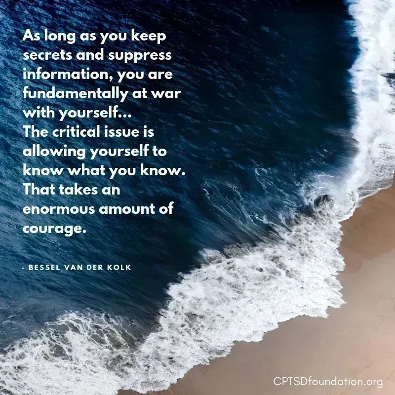 As long as you keep secrets and suppress information, you are fundamentally at war with yourself…The critical issue is allowing yourself to know what you know. That takes an enormous amount of courage. - #PostTraumaticGrowth #ACEs #HealingCPTSD #SelfcareIsntSelfish