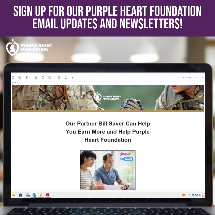 Sign up for our Purple Heart Foundation Emails and Newsletters! You will be able to get news on our partners, stories we want to share with you, and more! Just sign up at the bottom of our Contact Us page named 'Stay Connected' on our website below. purpleheartfoundation.org/contact/