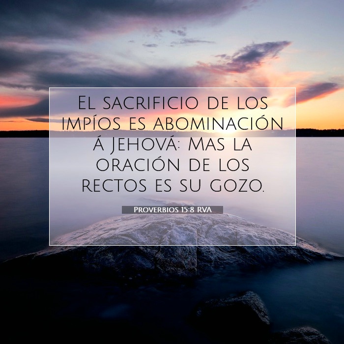 El sacrificio de los impíos es abominación a Jehová; Mas la oración de los rectos es su gozo. (Proverbios 15:8)