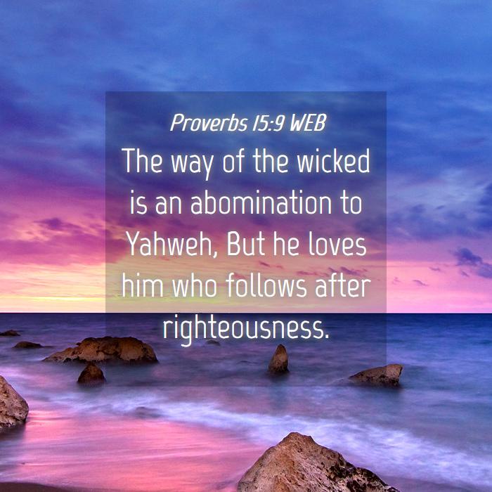 The way of the wicked is an abomination to Yahweh, but he loves him who follows after righteousness. Proverbs 15:9