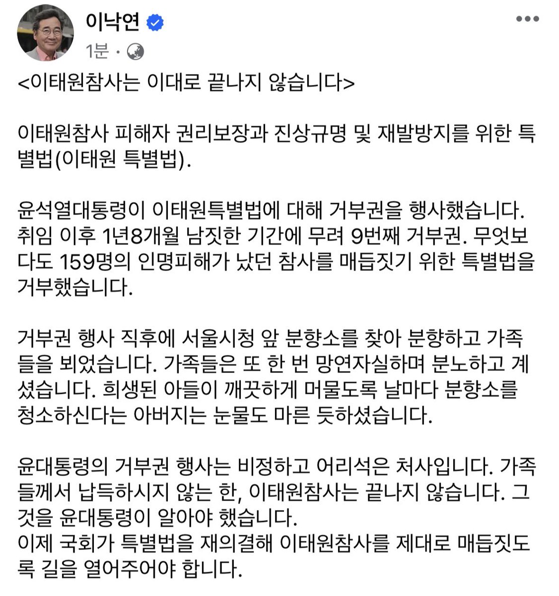 <이태원참사는 이대로 끝나지 않습니다>
윤대통령의 거부권 행사는 비정하고 어리석은 처사입니다. 가족들께서 납득하시지 않는 한, 이태원참사는 끝나지 않습니다. 그것을 윤대통령이 알아야 했습니다.
이제 국회가 특별법을 재의결해 이태원참사를 제대로 매듭짓도록 길을 열어주어야 합니다.