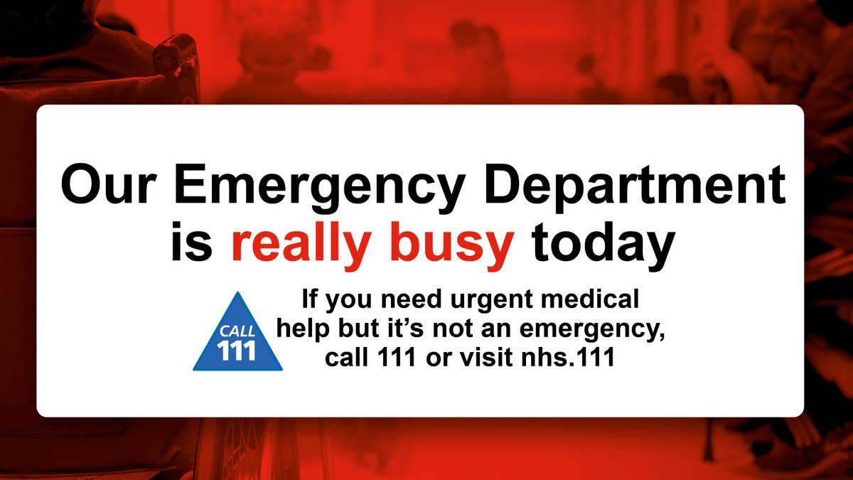 Our A&amp;E is very busy at the moment, and you may have a long wait to be seen. Please remember to keep it for serious &amp; life threatening conditions. Choose the right care for you: - 
· 111.nhs.uk
· GP
· Local pharmacy
· Mental health support - 0800 014 9995