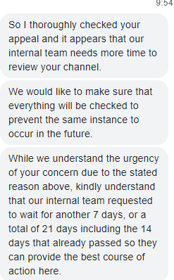 YoutubeRaf_'s tweet photo. Hi @TeamYouTube @YouTube @YouTubeLiaison,

(Repost Please: Thousands of creators are facing this issue with YouTube)

This is not only a matter of frustration; it could potentially be a legal violation. YouTube is failing to meet the promises outlined on its own website https://t.co/Fm7WaDQqMB

It's now been almost a month since we have submitted our video appeal to get our demonetized channel back for our channel with over 140.000 subscribers. 

P.S. The attached 'support' message was sent over a week ago, and once again, it turned out to be a false promise.

I want to make it crystal clear that I, along with tens of thousands of other creators, am extremely dissatisfied with YouTube's (intentionally) opaque approach when it comes to suspending or terminating your own Partners. Every creator deserves, at the very least, transparency about their situation.

It's incredibly disheartening to have promises broken.  YouTube clearly states in YouTube Studio and on their website that we'll receive a response within 14 days of our video appeal, and this deadline is being completely ignored, not a single notification. Literally, livelihoods are being taken away without any regard.

I hope YouTube still has some human conscience left to realize that responses like 'We're still working on it' and 'We'll circle back when we have an answer' are completely unacceptable after waiting for nearly a month. You could keep saying that for months. We want concrete answers and clarity

It seems like you're not actively working on the issue, and you're not giving me the priority I deserve. If not, it raises questions about your ability to manage these situations and your overall capacity.

Moreover, it's becoming extremely uncertain for tens of thousands of creators to continue making content on YouTube without this transparency. You're causing harm to many in this process and you're damaging the platform.

I urge you to take this seriously and provide clarity and accountability on what’s going on. Not only to me, but also to the thousands of other creators. Feel free to reach out on DM.