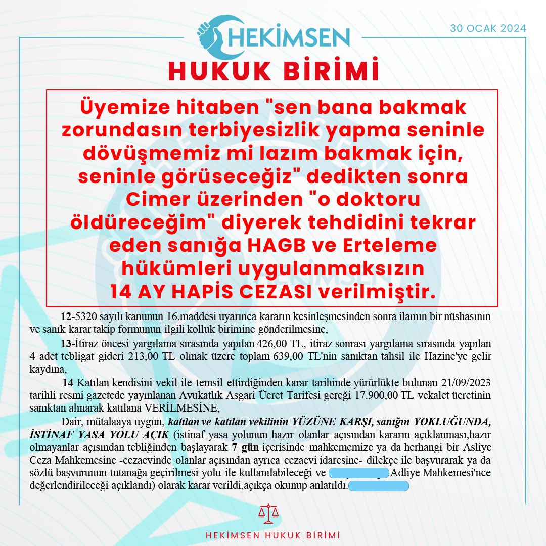 Üyemize hitaben "sen bana bakmak zorundasın terbiyesizlik yapma seninle dövüşmemiz mi lazım bakmak için, seninle görüseceğiz" dedikten sonra
Cimer üzerinden "o doktoru öldüreceğim" diyerek tehdidini tekrar eden sanığa HAGB ve Erteleme hükümleri uygulanmaksızın 14 AY HAPİS CEZASI