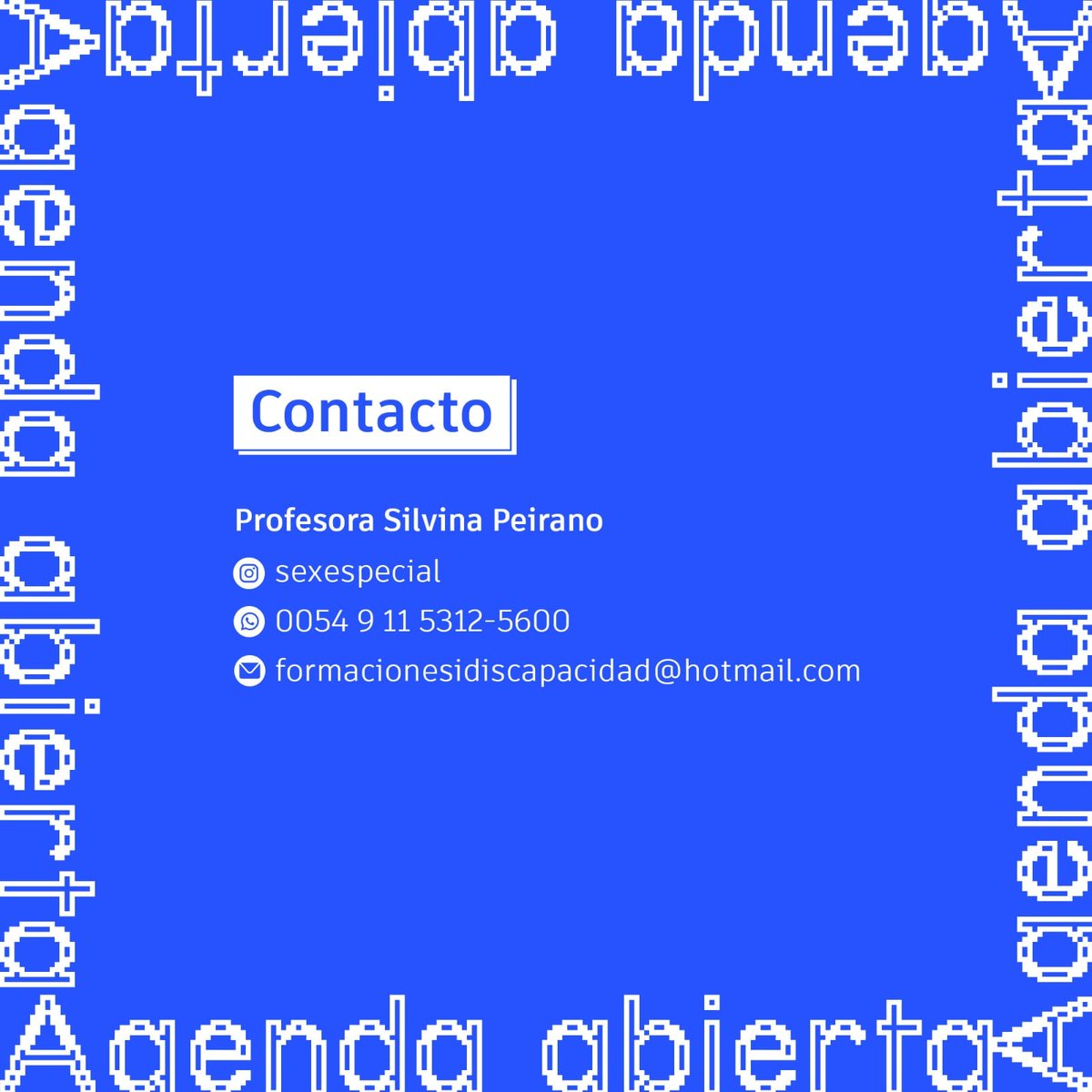 AGENDA ABIERTA 2024
Prof. Silvina Peirano ESI,Sexualidad y Diversidad Funcional.  

PROPUESTAS Conferencias Curso  Asesoría a Instituciones,profesionales,familias  

INSTANCIAS Presencial Virtual Argentina-Exterior  

formacionesidiscapacidad@hotmail.com 
0054 911 5312 5600