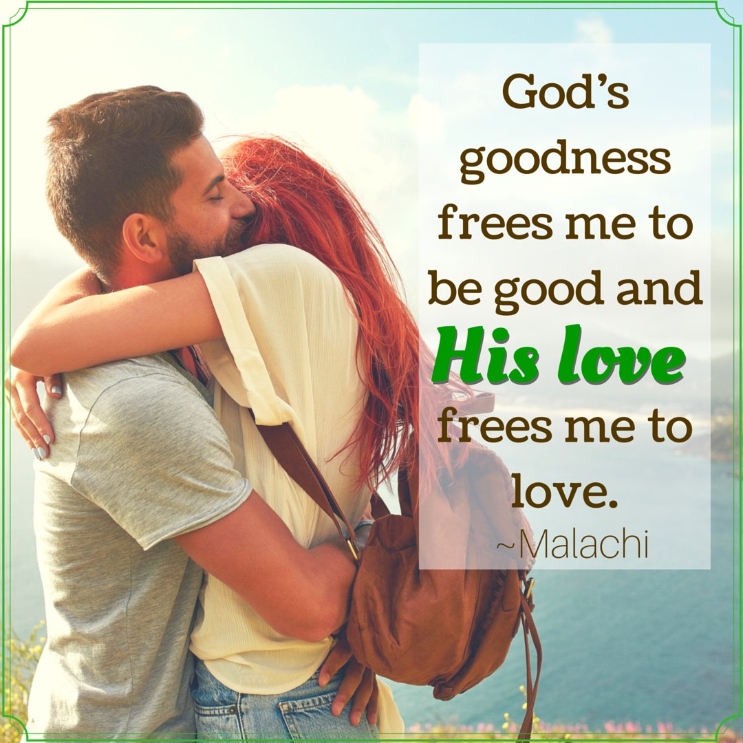 God's goodness frees me to be good and His love frees me to love. ~Malachi