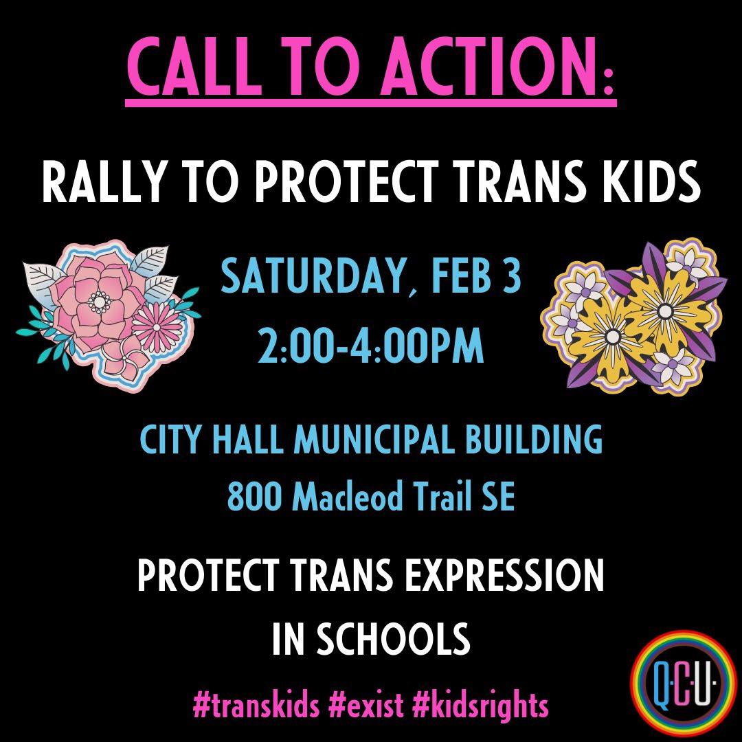 #calltoaction 
This Saturday, Feb 3
2-4PM
<a href="/cityofcalgary/">City of Calgary</a> municipal building 
800 Macleod Trail SE

RALLY TO PROTECT TRANS KIDS
#transkids #exist #kidsrights 
Protect trans and nonbinary expression in school.

Bring signs, bring your joy, bring your friends, bring your strength