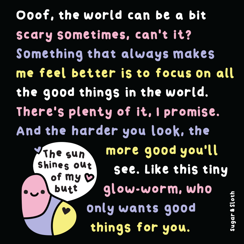 Ooof, the world can be a bit scary sometimes, can't it? Something that always makes me feel better is to focus on all the good things in the world. Like this tiny glow-worm, who only wants good things for you ⭐ sugarandsloth.co.uk