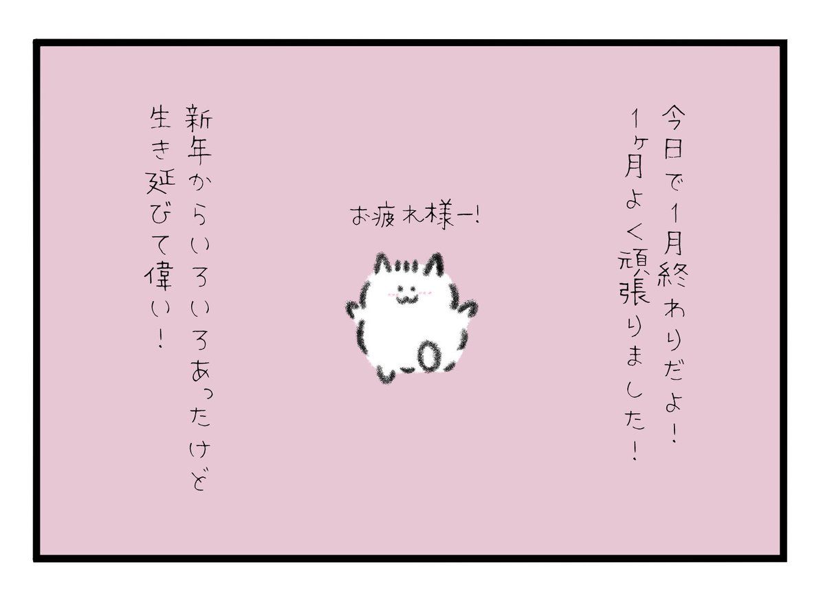 今日で1月終わりだよ!
1ヶ月よく頑張ったね!
新年からいきなりいろいろあったけど生き延びて偉い!!! 