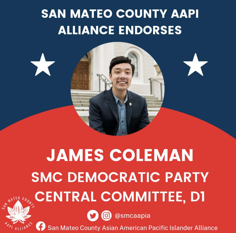 The San Mateo County Asian American and Pacific Islander Alliance, is happy to announce our endorsement for San Mateo County Democratic Party Central Committee, D1 - James Coleman!