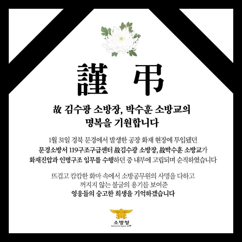 故김수광 소방장, 故박수훈 소방교의 명복을 빕니다

1월 31일 경북 문경에서 발생한
공장 화재 현장에 투입됐던
문경소방서 119구조구급센터
故김수광 소방장, 故박수훈 소방교가
화재진압과 인명구조 임무를 수행하던 중 
내부에 고립되며 순직하였습니다.

숭고한 희생을 기억하겠습니다.