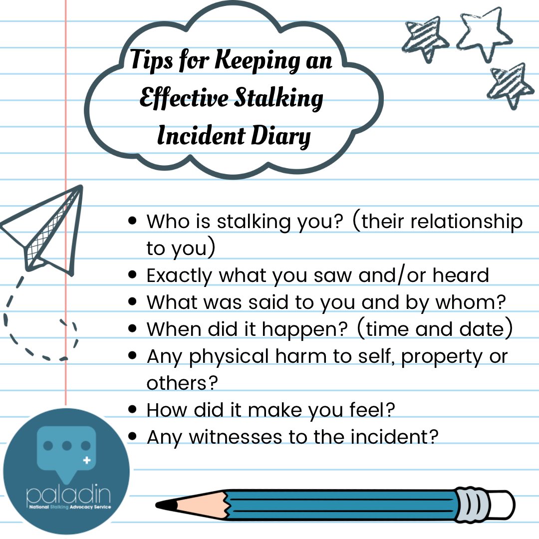 We recommend for victims of stalking to keep diaries of incidents when they occur, as an effective evidence gathering tool, to help establish a course of conduct that amounts to stalking behaviour. To use our stalking incident diary sheets, you can find them on our website.