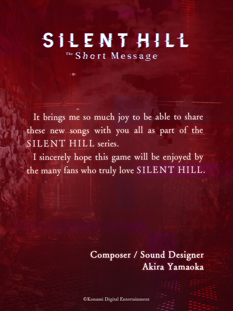 SILENT HILL: The Short Message Creator Comment #2 A message from Composer/Sound Designer Akira Yamaoka (@AkiraYamaoka) to all of our valued players: konami.com/games/silenthi… #SILENTHILL #SHTSM