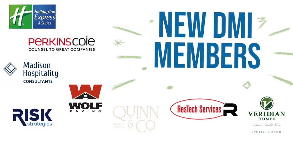 Welcome new <a href="/dmimadison/">Downtown Madison Inc</a> members: <a href="/HIExpress/">Holiday Inn Express by IHG</a> - Madison Central, Madison Hospitality Consultants, <a href="/PerkinsCoieLLP/">Perkins Coie</a>, Quinn &amp; Co, <a href="/RestechServices/">ResTech Services</a>, <a href="/RiskStrategies/">Risk Strategies, Part of the Brown & Brown Team</a>, <a href="/veridianhomes/">Veridian Homes</a>, and <a href="/wolfpaving/">Wolf Paving</a>!