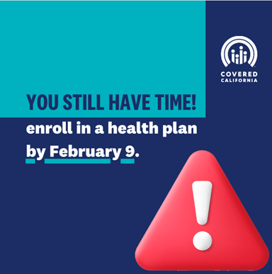 DEADLINE EXTENDED! You now have until February 9 to enroll in health insurance through Covered California that will be effective February 1. ACT NOW! coveredca.com