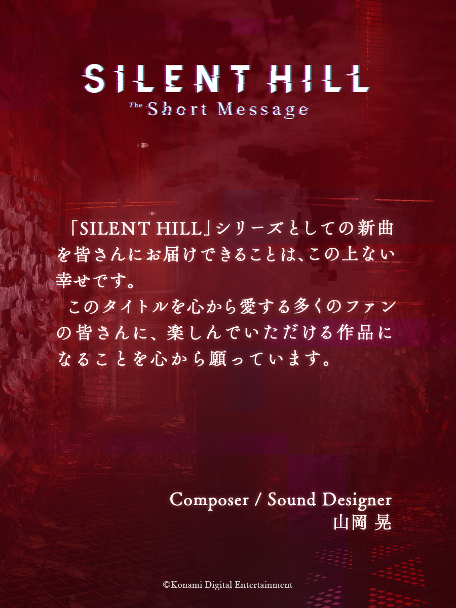 『SILENT HILL: The Short Message』 クリエイターショートメッセージVol.2 Composer / Sound Designer 山岡晃氏（@AkiraYamaoka）から プレイいただくみなさまへ 公式サイト：konami.com/games/silenthi… #SILENTHILL #SHTSM