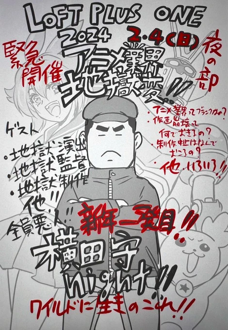 2024、2.4(日) 新宿LOFT PLUS ONE 夜の部 横田守Night アニメ地獄変 ゲスト 演出 佐々木純人 制作兼作画げきあつくん(HN) 監督 伊達勇登(NARUTO、最遊記) 元カナメプロ社長 長尾聡浩 元東京キッズ社長 木村健吾   New!有限会社シルバー社長、元サンライズ進行井田和行(16ビットセンセーション)
