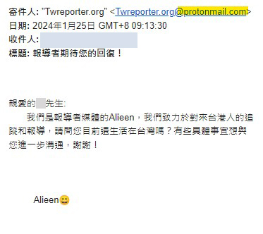 【《報導者》#聲明📣】
​
近日有人冒《報導者》之名，自稱為「報導者媒體的Alieen」，以加密電子郵件ProtonMail（網域為「@protonmail.com」），發信給在台港人讀者，詢問其是否仍居住在台灣，並稱有具體事宜想與其進一步溝通。 ​ ( 如圖 )
​
《報導者》在此聲明，該封信件為