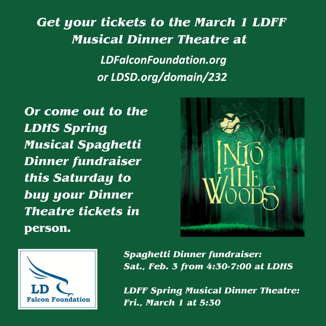 Tickets to Into the Woods and LDFF's 15th annual Musical Dinner Theatre are available online only (at ldfalconfoundation.org or ldsd.org/domain/232) with ONE EXCEPTION:
Come to the high school's spaghetti dinner fundraiser this Saturday, and buy your March 1 dinner theatr...