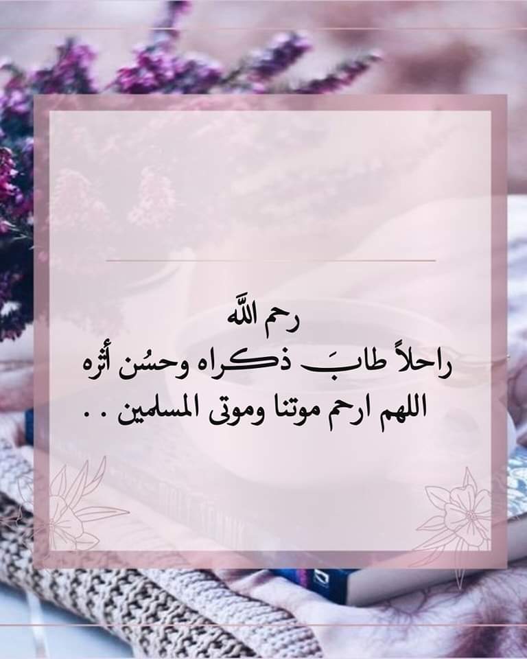 رحم الله راحلاً طابَ ذكراه وحسُن أثره 
  اللهم ارحم موتنا وموتى المسلمين . .