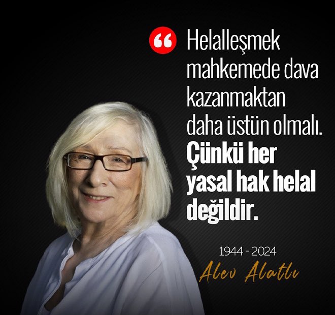 O’nu bu sözlerle hatırlayacağız: Her yasal olan hak helal değildir. Aslolan helalleşmektir. 
Bizim hakkımız helaldir. Ruhu şâd olsun. 
#AlevAlatlı