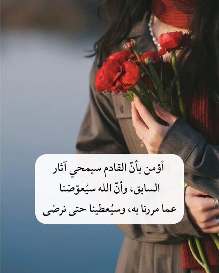 أؤمن بأنّ القادم سيمحي آثار السابق، وأنّ الله سيُعوّضنا عما مررنا به، وسيُعطينا حتى نرضى".