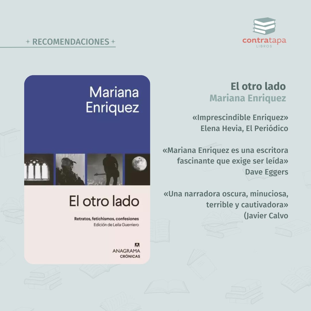 Libro recomendado de Mariana Enriquez: El otro lado. Relatos.  

Este libro reúne la obra periodística de Enriquez. Propulsada por su potente estilo, escribe sobre algunos de sus ídolos y fetiches en ámbitos como la literatura y la música, además de aspectos de su propia vida.