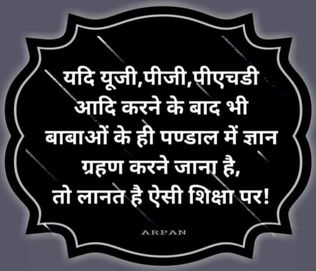 यदि यूजी,पीजी,पीएचडी आदि करने के बाद भी बाबाओं के ही पण्डाल में ज्ञान ग्रहण करने जाना है, तो लानते है ऐसी शिक्षा पर!