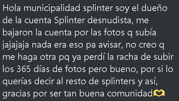 🕊️| Hoy es un día de luto para la ciudad splinter |🕊️
Lamento informarles que han baneado Splinter Desnudista, Splinter que llego hace poco y cautivo a algunos con sus fotos, no logro completar el reto de los 365 dias pero quedara para la historia Splinter