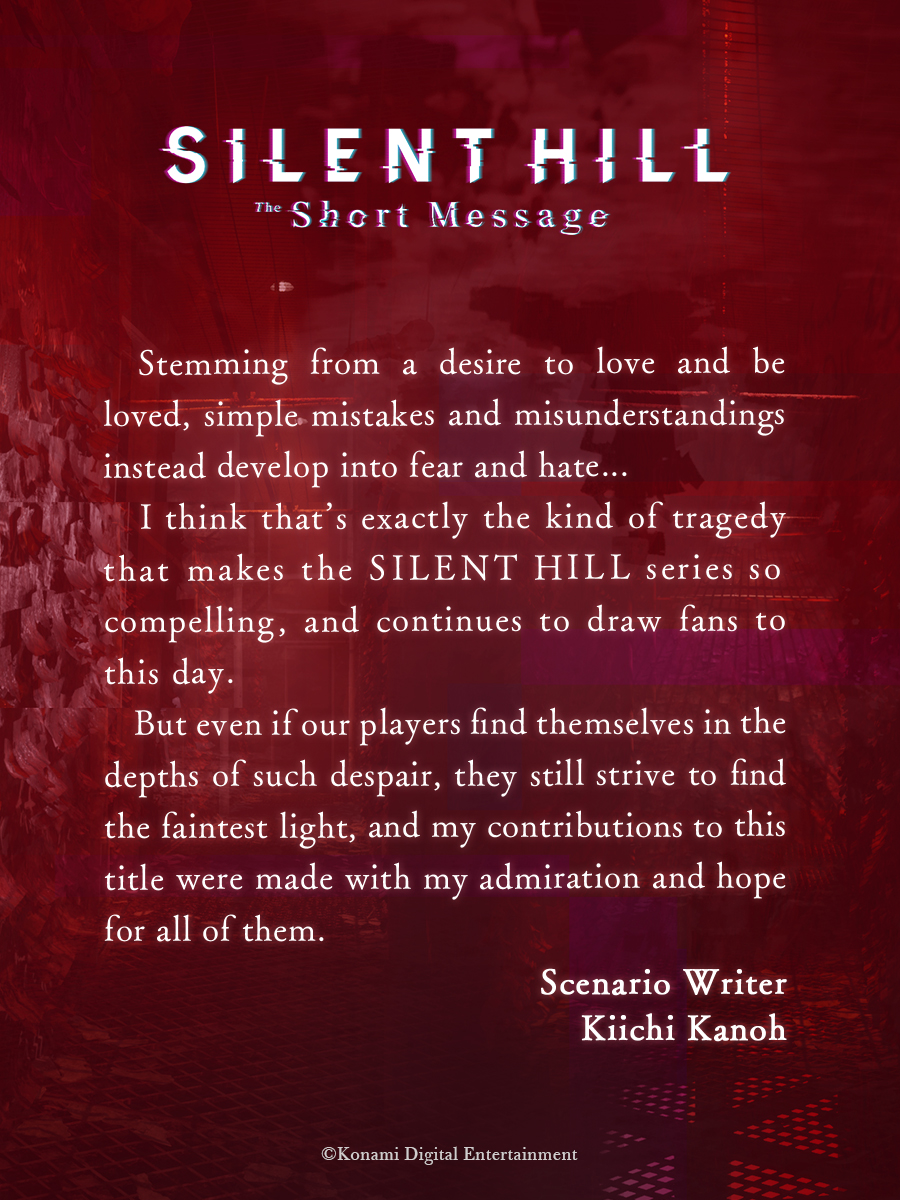 SILENT HILL: The Short Message Creator Comment #4 A message from Scenario Writer Kiichi Kanoh (@Kchkanoh) to all of our valued players: konami.com/games/silenthi… #SILENTHILL #SHTSM