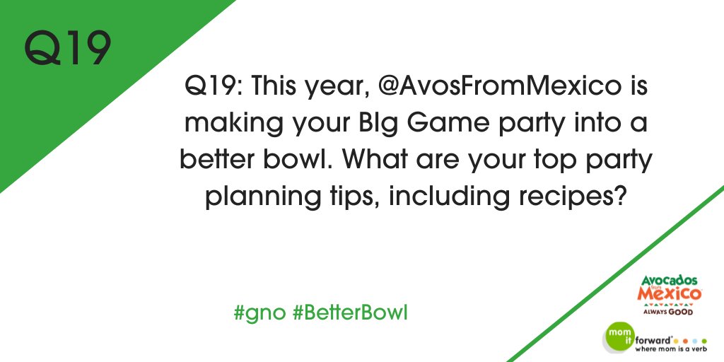 Q19: THIS YEAR, @AvosfromMexico IS MAKING YOUR BIG GAME PARTY INTO A BETTER BOWL. WHAT ARE YOUR TOP PARTY PLANNING TIPS, INCLUDING RECIPES? #gno #BetterBowl PLS RT
