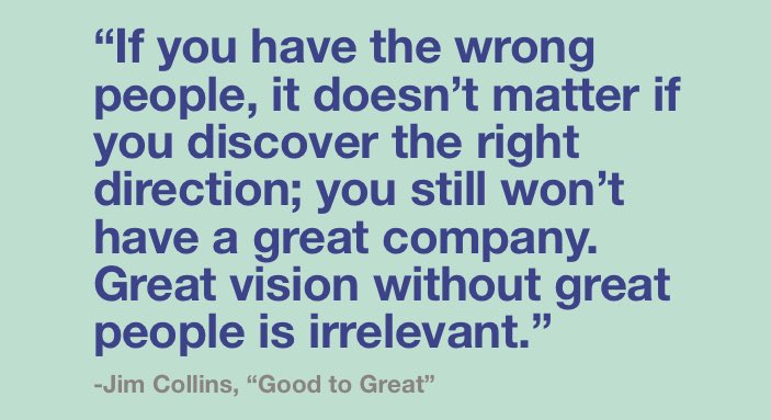 Leadership is putting the right people in the right seat on the bus, even when it isn’t easy.

“Great vision without great people is irrelevant.”