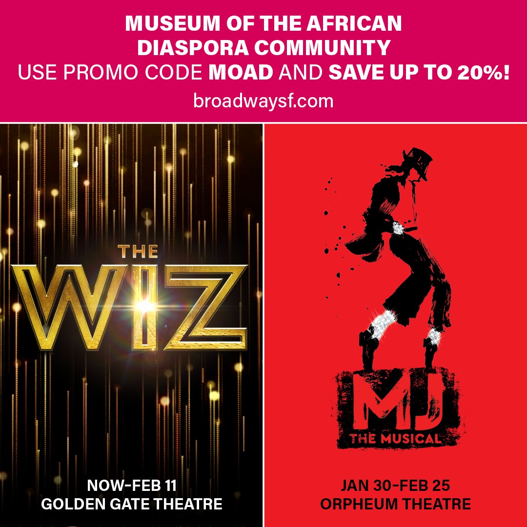 Museum of the African Diaspora is excited to collaborate with Broadway SF, providing a special discount code for tickets to 'THE WIZ' and 'MJ.' Make sure to enter the code 'MOAD' before checkout to redeem the offer! Get your tickets today: broadwaysf.com