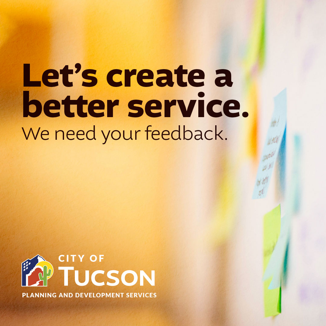 Help us better serve you in 2024 and beyond!

<a href="/TucsonPDSD/">Tucson Planning and Development Services</a> is asking for your feedback on how we can better meet your permitting and development needs. Please take a brief survey and rate our customer service, website, online resources, and more.

LINK: surveymonkey.com/r/COTPDSD2024