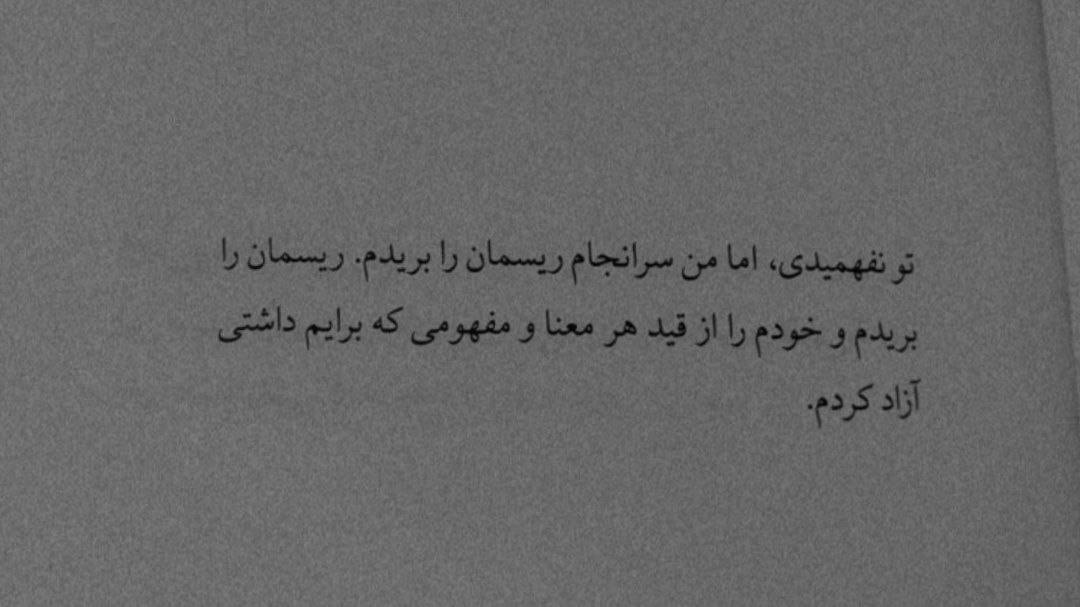 تو نفهمیدی اما من سر انجام ریسمان را بریدم.