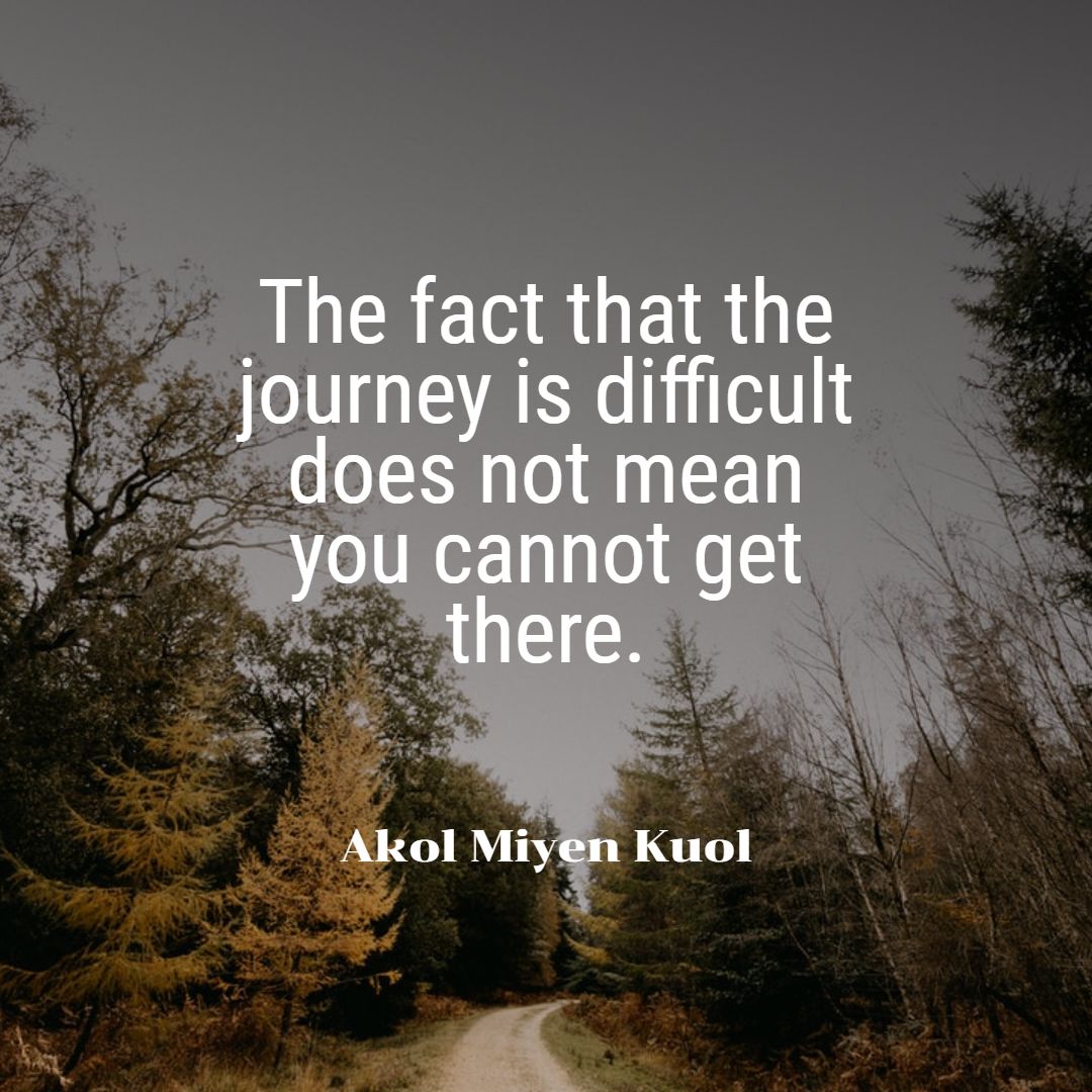 "The fact that the journey is difficult does not mean you can not get there." ~ Akol Miyen Kuol (<a href="/AkolMiyenKuol/">Akol Miyen Kuol</a>)

#WeekendWisdom