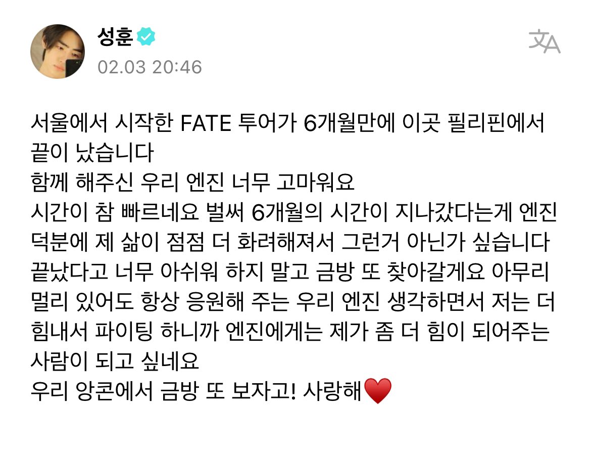 enhypenweverse's tweet photo. [ #성훈’s Post ] 240204

#SUNGHOON: Our FATE tour that started in Seoul has ended in the Philippines after 6 months 
I’m very thankful for our ENGENEs that were here with us 
Time really goes by so fast 6 months worth of time has passed and I think because of ENGENEs my life is slowly becoming more extravagant 
Don’t be too sad that it ended we will come finding you soon no matter how far we are from each other I gain strength thinking of our ENGENEs that support and cheer for us so I hope that I can be someone ENGENEs can gain strength from a little more 
Let’s see each other real soon at our encore concert! I love you ♥️

@ENHYPEN_members @ENHYPEN #ENHYPEN #엔하이픈