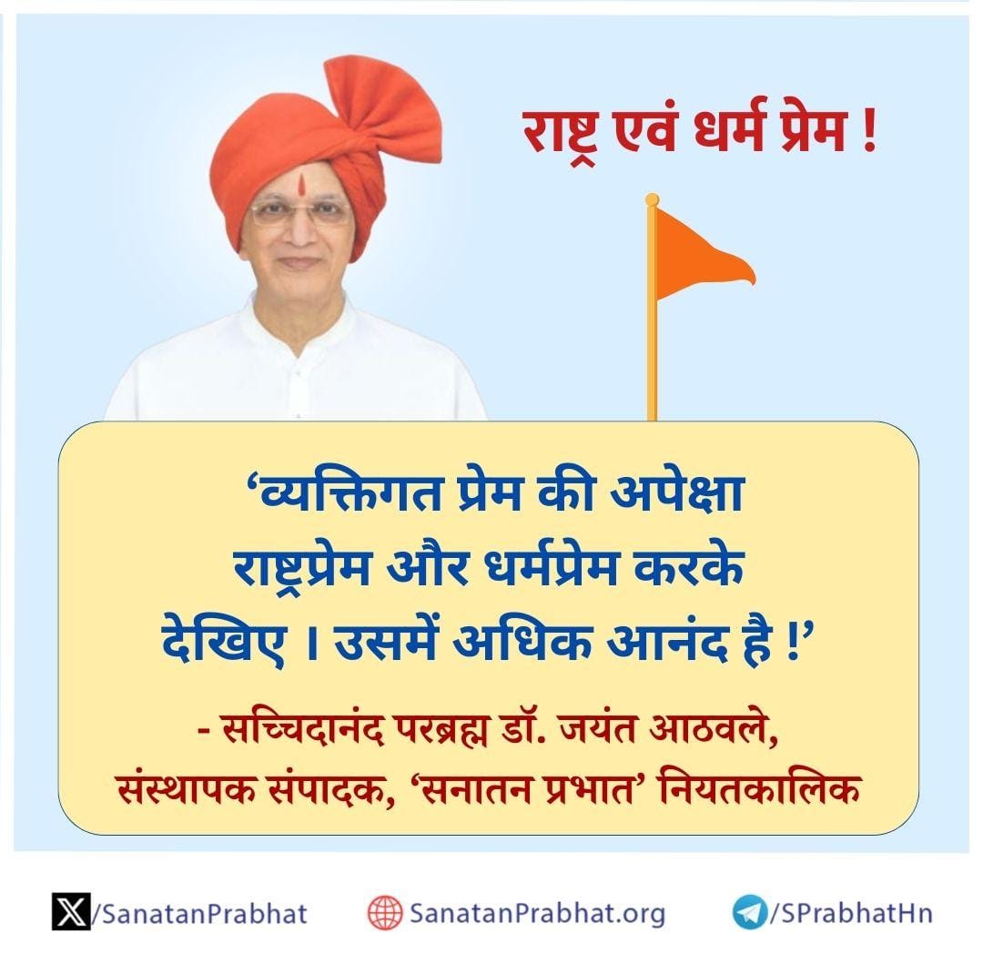 राष्ट्र एवं धर्म प्रेम !

‘व्यक्तिगत प्रेम की अपेक्षा राष्ट्रप्रेम और धर्मप्रेम करके देखिए । उसमें अधिक आनंद है !’

✍️ - सच्चिदानंद परब्रह्म डॉ. जयंत आठवले, संस्थापक संपादक, ʻसनातन प्रभातʼ नियतकालिक

#HHDrAthavale
#BharatRatna
भारत रत्न l जय श्री राम