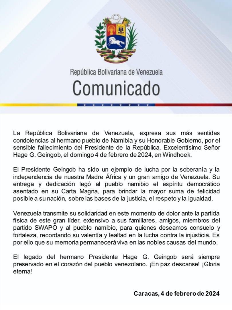 La República Bolivariana de Venezuela, expresa sus más sentidas condolencias al hermano pueblo de Namibia y su Honorable Gobierno, por el sensible fallecimiento del Presidente de la República, Excelentísimo Señor Hage G. Geingob, el domingo 4 de febrero de 2024, en Windhoek.