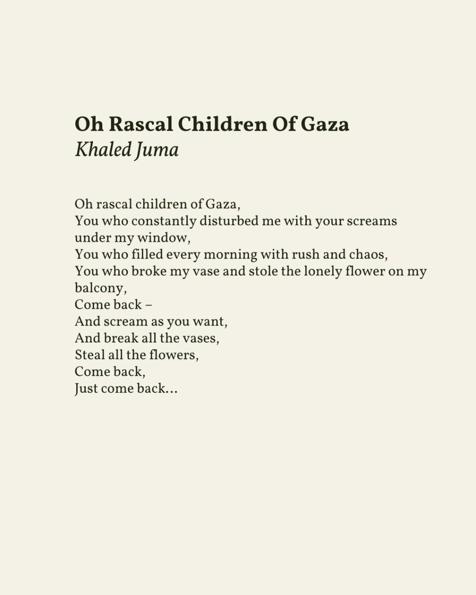 “scream as you want / and break all the vases. / Steal all the flowers. / Come back...” — Khaled Juma, from Oh Rascal Children of Gaza