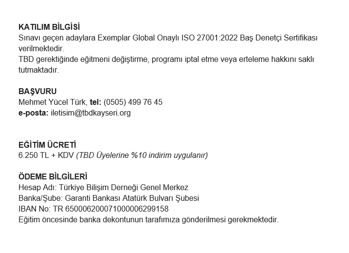 TBDKayseri's tweet photo. TBD Kayseri Şubesi tarafından 02-03-08-09-10 Mart 2024 tarihlerinde 
ISO/IEC 27001:2022 BİLGİ GÜVENLİĞİ YÖNETİM SİSTEMİ BAŞDENETÇİ EĞİTİMİ gerçekleştirilecektir.  
BAŞVURU 
Mehmet Yücel Türk, 
Tel: (0505) 499 76 45 
e-posta: iletisim@tbdkayseri.org https://t.co/pgWmdG4lav